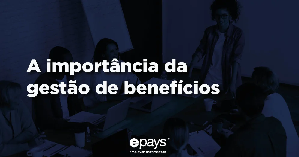 Os benefícios mais valorizados pelos colaboradores Como realizar uma gestão eficiente de benefícios Gestão de benefícios com o Epays Conclusão